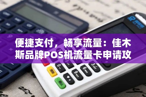 便捷支付，畅享流量：佳木斯品牌POS机流量卡申请攻略