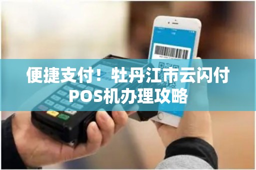 便捷支付！牡丹江市云闪付POS机办理攻略