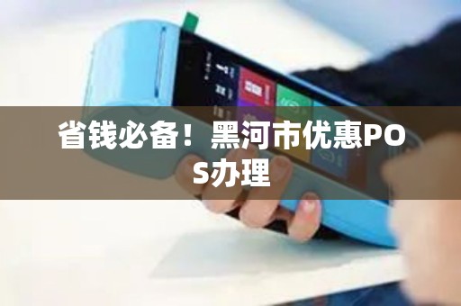省钱必备!黑河市优惠POS办理 省钱必备!黑河市优惠POS办理