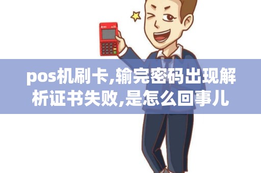 pos机刷卡,输完密码出现解析证书失败,是怎么回事儿