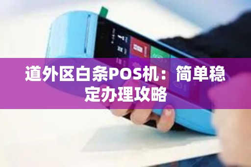 道外区白条POS机：简单稳定办理攻略