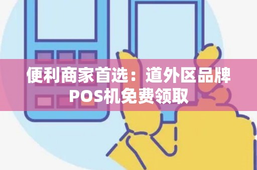 便利商家首选：道外区品牌POS机免费领取