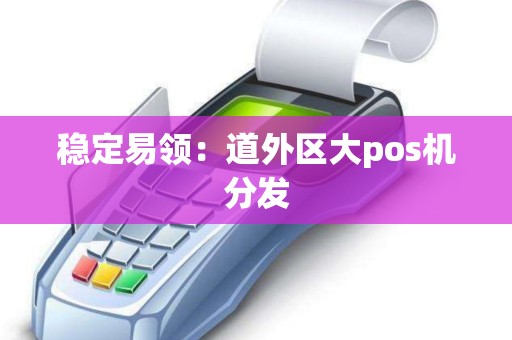 稳定易领：道外区大pos机分发