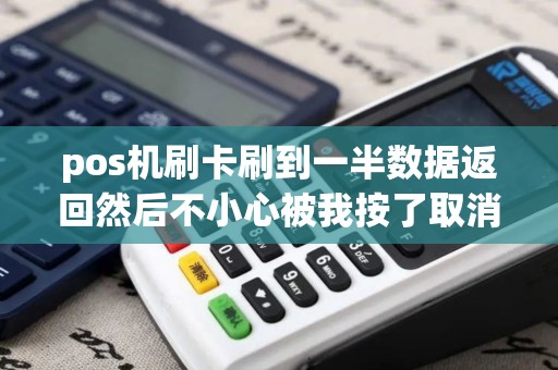 pos机刷卡刷到一半数据返回然后不小心被我按了取消但...