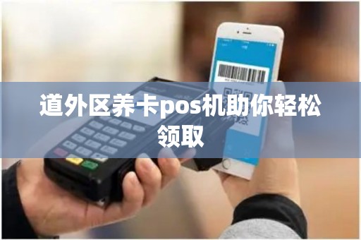 道外区养卡pos机助你轻松领取