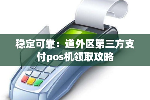 稳定可靠：道外区第三方支付pos机领取攻略