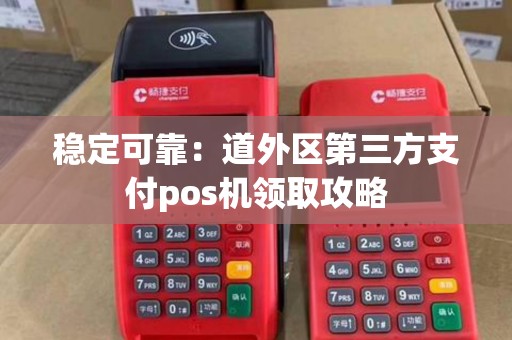 稳定可靠：道外区第三方支付pos机领取攻略