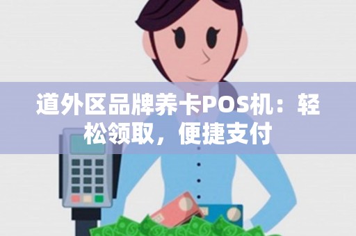 道外区品牌养卡POS机：轻松领取，便捷支付