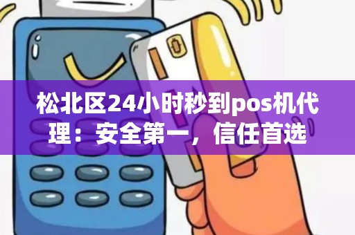 松北区24小时秒到pos机代理：安全第一，信任首选