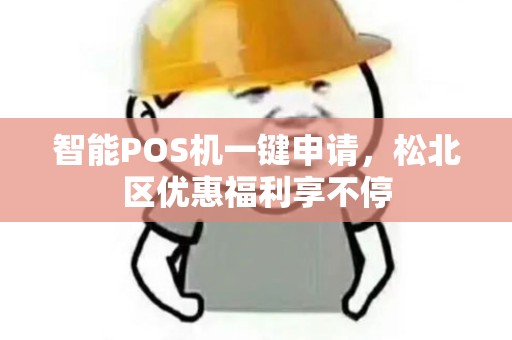 智能POS机一键申请，松北区优惠福利享不停