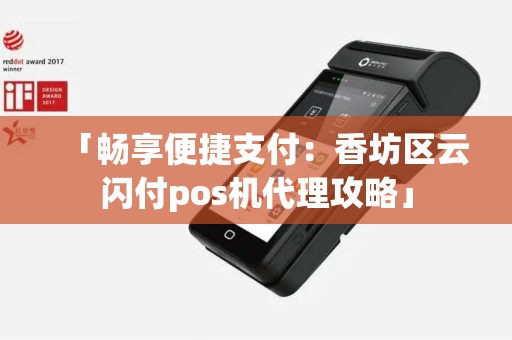 「畅享便捷支付：香坊区云闪付pos机代理攻略」