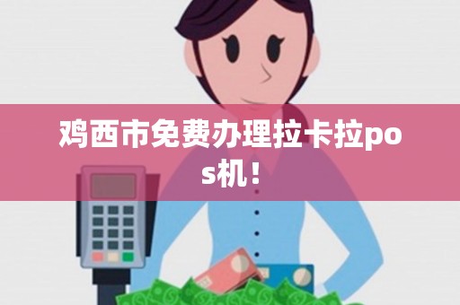 鸡西市免费办理拉卡拉pos机！