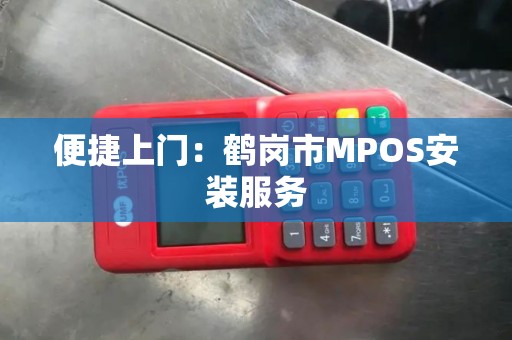 便捷上门：鹤岗市MPOS安装服务