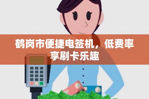 鹤岗市便捷电签机，低费率享刷卡乐趣