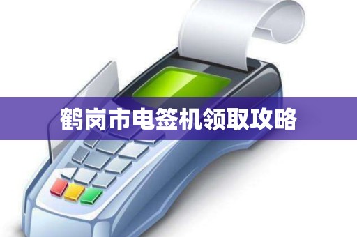 鹤岗市电签机领取攻略