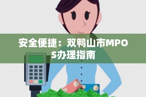 安全便捷：双鸭山市MPOS办理指南