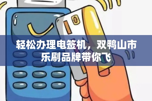 轻松办理电签机，双鸭山市乐刷品牌带你飞