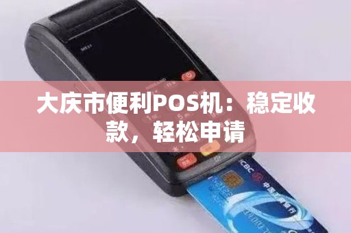 大庆市便利POS机：稳定收款，轻松申请