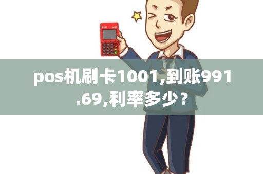pos机刷卡1001,到账991.69,利率多少？