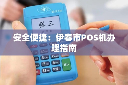 安全便捷:伊春市POS机办理指南 安全便捷:伊春市POS机办理指南