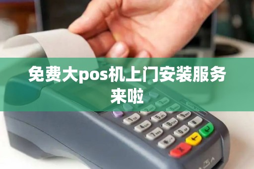 免费大pos机上门安装服务来啦
