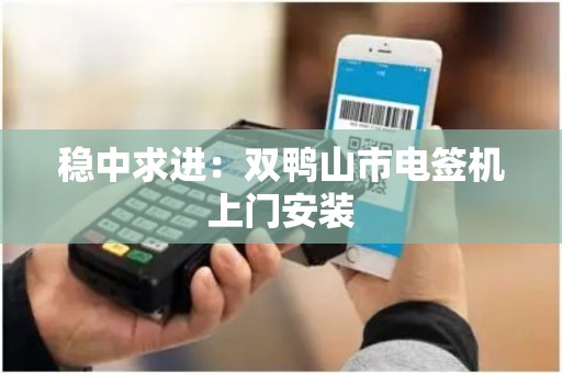 稳中求进：双鸭山市电签机上门安装
