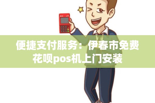 便捷支付服务：伊春市免费花呗pos机上门安装