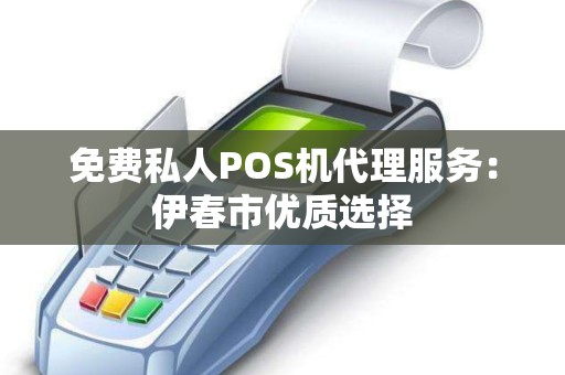 免费私人POS机代理服务：伊春市优质选择