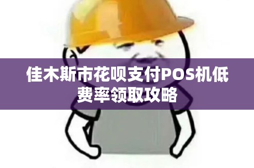 佳木斯市花呗支付POS机低费率领取攻略