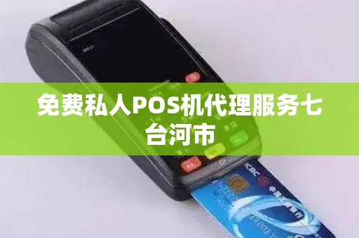 免费私人POS机代理服务七台河市