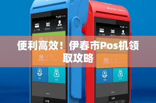 便利高效！伊春市Pos机领取攻略