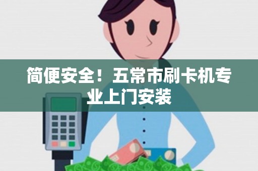 简便安全！五常市刷卡机专业上门安装