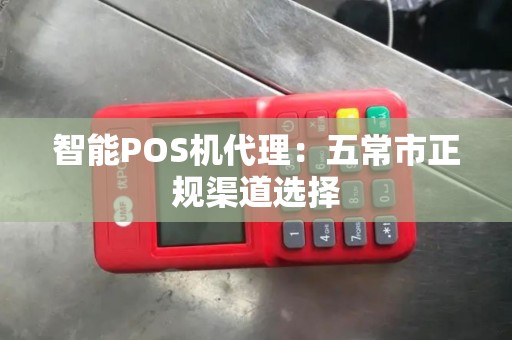 智能POS机代理：五常市正规渠道选择