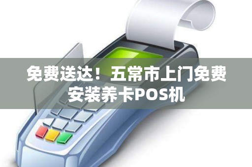免费送达！五常市上门免费安装养卡POS机
