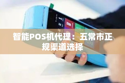 智能POS机代理：五常市正规渠道选择