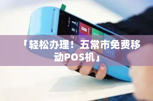 「轻松办理！五常市免费移动POS机」
