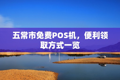 五常市免费POS机，便利领取方式一览
