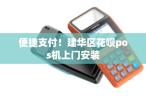便捷支付！建华区花呗pos机上门安装
