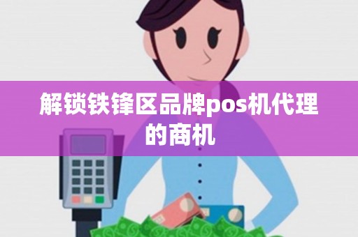 解锁铁锋区品牌pos机代理的商机