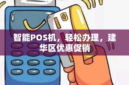 智能POS机，轻松办理，建华区优惠促销