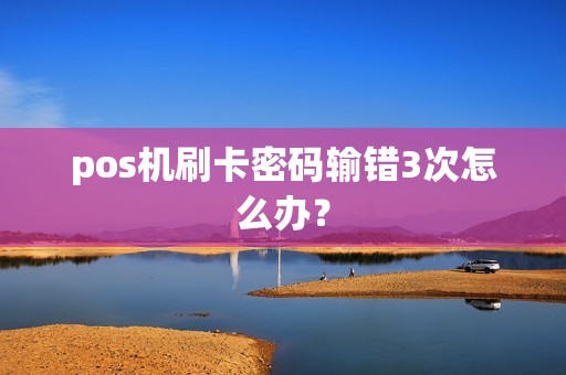 pos机刷卡密码输错3次怎么办？