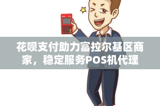 花呗支付助力富拉尔基区商家，稳定服务POS机代理