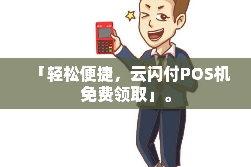 「轻松便捷，云闪付POS机免费领取」。
