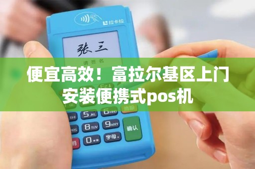 便宜高效！富拉尔基区上门安装便携式pos机