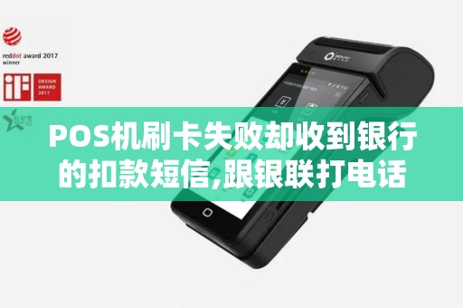 POS机刷卡失败却收到银行的扣款短信,跟银联打电话也说这笔钱是正常的交易，扣款成功？