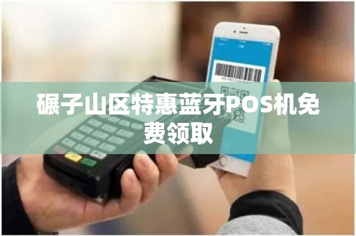 碾子山区特惠蓝牙POS机免费领取