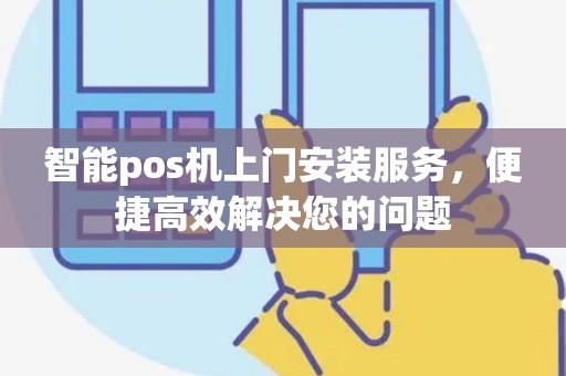 智能pos机上门安装服务，便捷高效解决您的问题