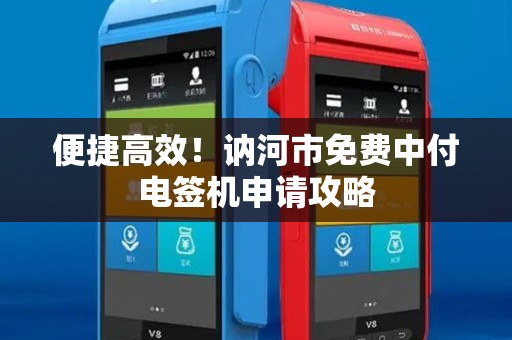 便捷高效！讷河市免费中付电签机申请攻略