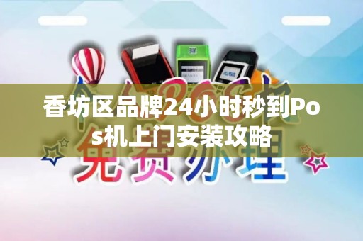 香坊区品牌24小时秒到Pos机上门安装攻略