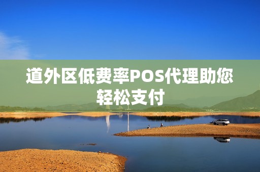 道外区低费率POS代理助您轻松支付